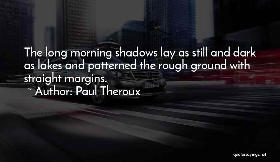 Paul Theroux Quotes: The Long Morning Shadows Lay As Still And Dark As Lakes And Patterned The Rough Ground With Straight Margins.