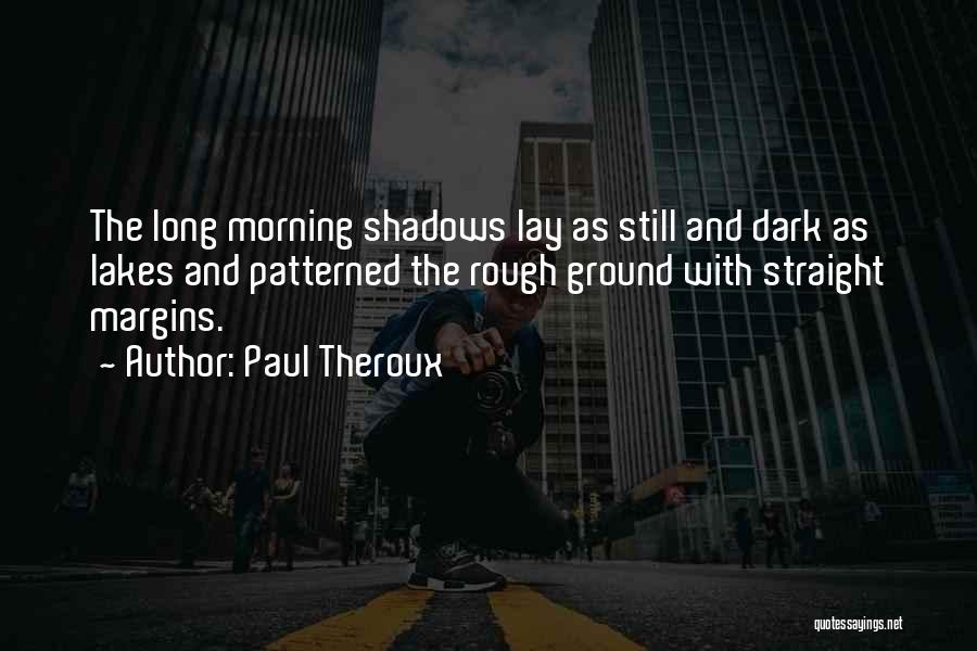 Paul Theroux Quotes: The Long Morning Shadows Lay As Still And Dark As Lakes And Patterned The Rough Ground With Straight Margins.