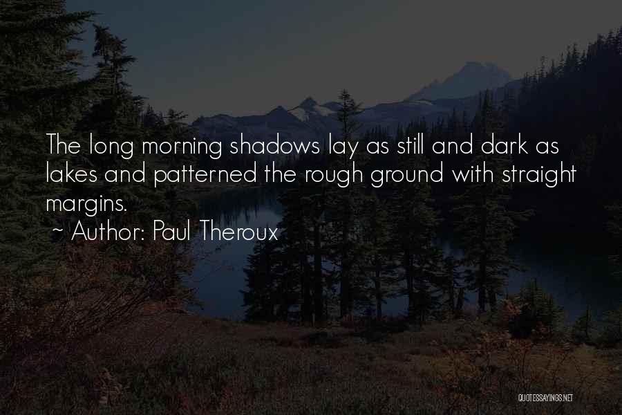 Paul Theroux Quotes: The Long Morning Shadows Lay As Still And Dark As Lakes And Patterned The Rough Ground With Straight Margins.