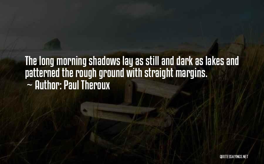 Paul Theroux Quotes: The Long Morning Shadows Lay As Still And Dark As Lakes And Patterned The Rough Ground With Straight Margins.