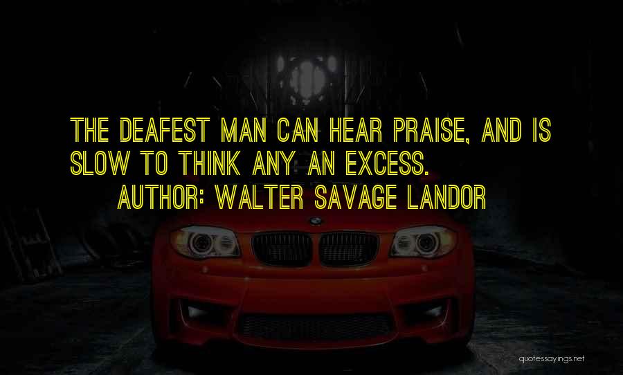 Walter Savage Landor Quotes: The Deafest Man Can Hear Praise, And Is Slow To Think Any An Excess.