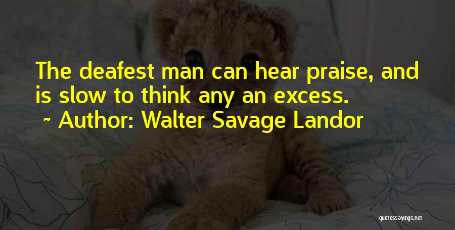 Walter Savage Landor Quotes: The Deafest Man Can Hear Praise, And Is Slow To Think Any An Excess.