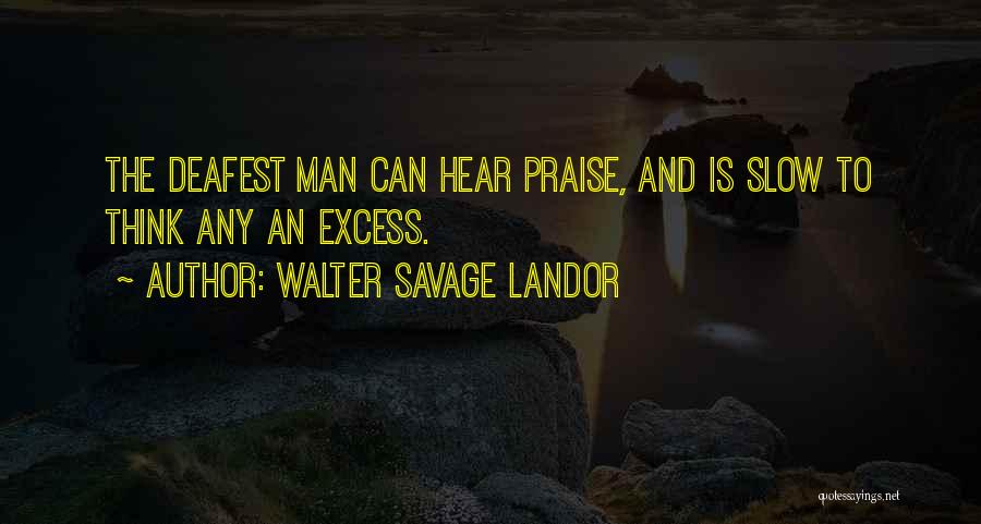 Walter Savage Landor Quotes: The Deafest Man Can Hear Praise, And Is Slow To Think Any An Excess.