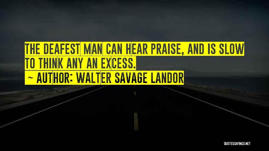 Walter Savage Landor Quotes: The Deafest Man Can Hear Praise, And Is Slow To Think Any An Excess.