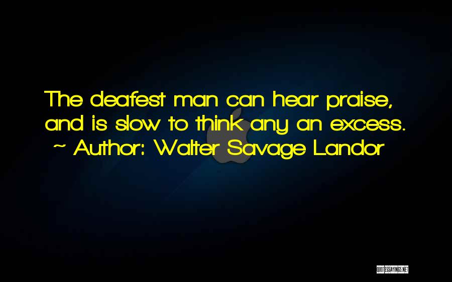 Walter Savage Landor Quotes: The Deafest Man Can Hear Praise, And Is Slow To Think Any An Excess.