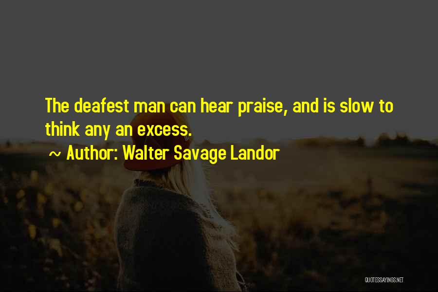 Walter Savage Landor Quotes: The Deafest Man Can Hear Praise, And Is Slow To Think Any An Excess.