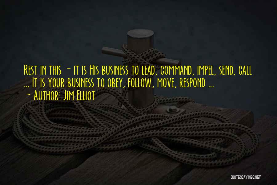Jim Elliot Quotes: Rest In This - It Is His Business To Lead, Command, Impel, Send, Call ... It Is Your Business To
