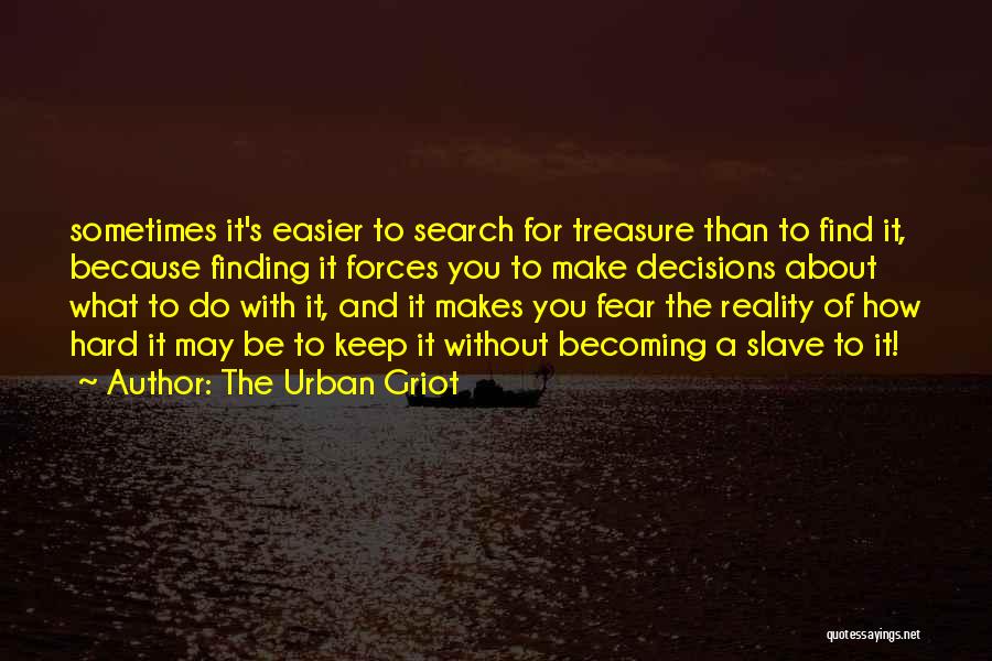 The Urban Griot Quotes: Sometimes It's Easier To Search For Treasure Than To Find It, Because Finding It Forces You To Make Decisions About