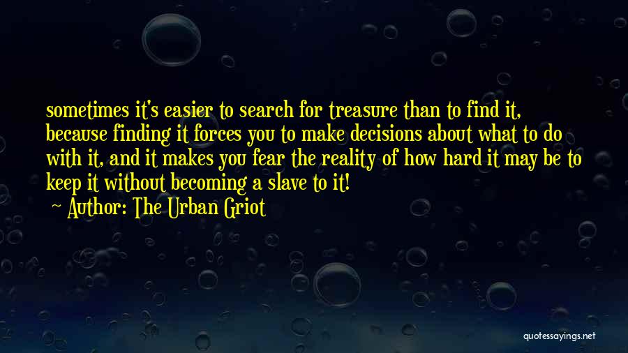 The Urban Griot Quotes: Sometimes It's Easier To Search For Treasure Than To Find It, Because Finding It Forces You To Make Decisions About