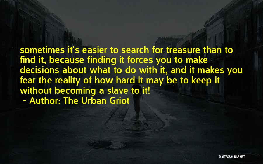 The Urban Griot Quotes: Sometimes It's Easier To Search For Treasure Than To Find It, Because Finding It Forces You To Make Decisions About