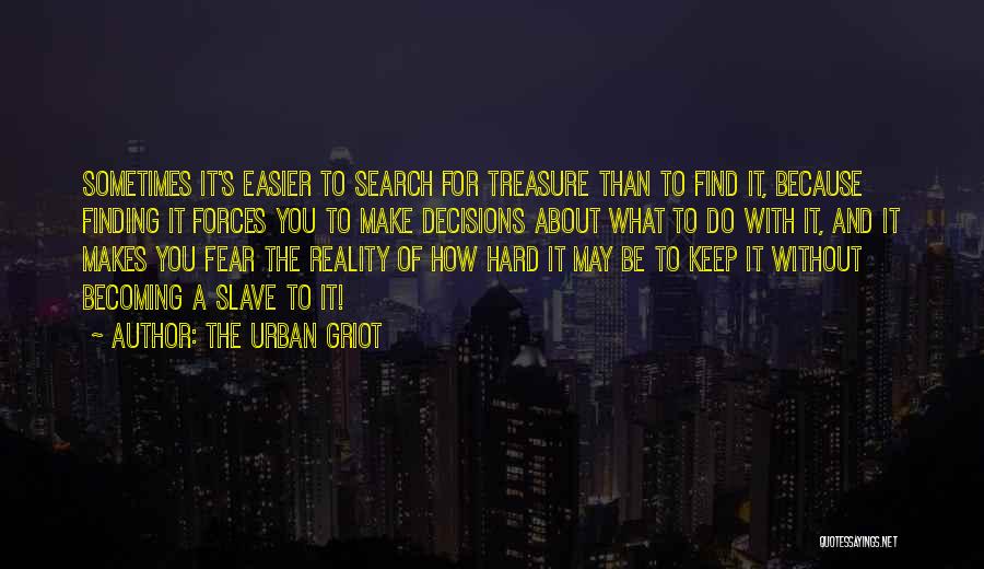 The Urban Griot Quotes: Sometimes It's Easier To Search For Treasure Than To Find It, Because Finding It Forces You To Make Decisions About