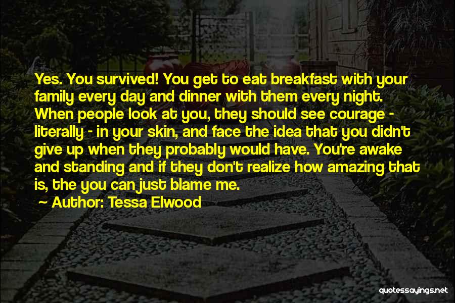 Tessa Elwood Quotes: Yes. You Survived! You Get To Eat Breakfast With Your Family Every Day And Dinner With Them Every Night. When