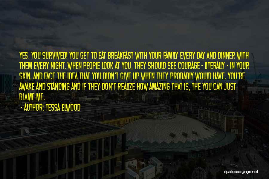 Tessa Elwood Quotes: Yes. You Survived! You Get To Eat Breakfast With Your Family Every Day And Dinner With Them Every Night. When