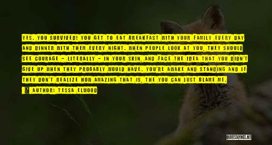 Tessa Elwood Quotes: Yes. You Survived! You Get To Eat Breakfast With Your Family Every Day And Dinner With Them Every Night. When