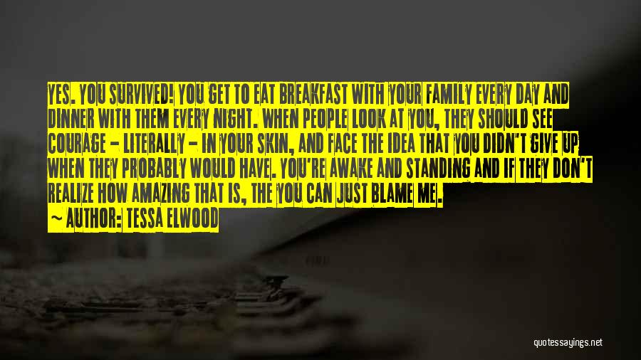 Tessa Elwood Quotes: Yes. You Survived! You Get To Eat Breakfast With Your Family Every Day And Dinner With Them Every Night. When