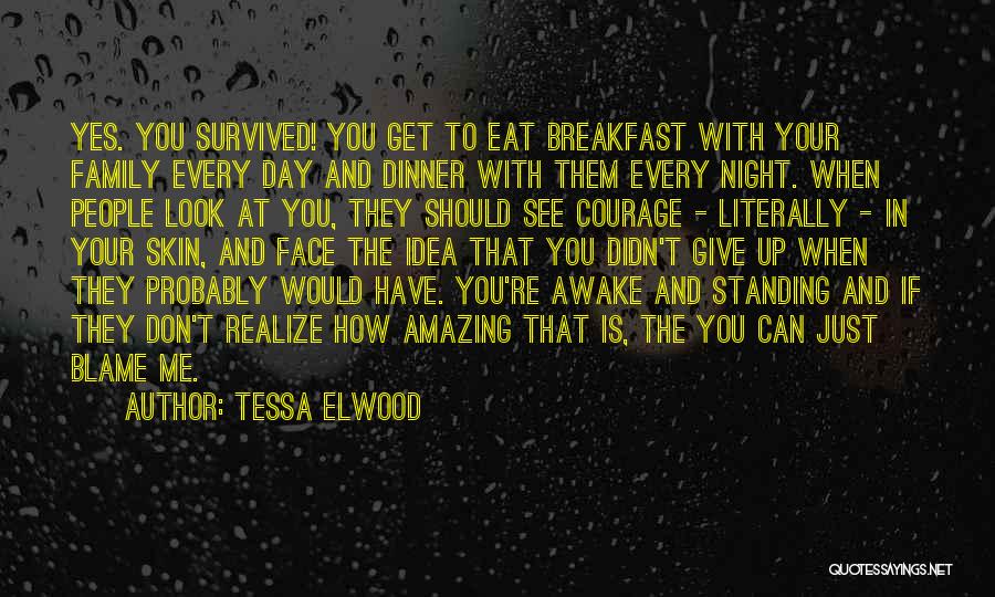 Tessa Elwood Quotes: Yes. You Survived! You Get To Eat Breakfast With Your Family Every Day And Dinner With Them Every Night. When