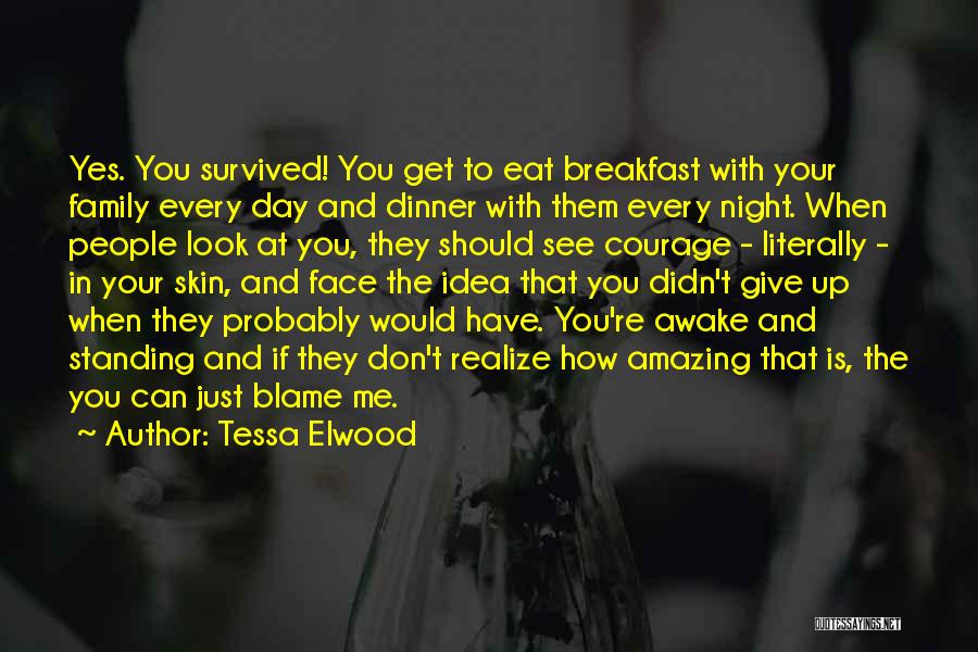 Tessa Elwood Quotes: Yes. You Survived! You Get To Eat Breakfast With Your Family Every Day And Dinner With Them Every Night. When