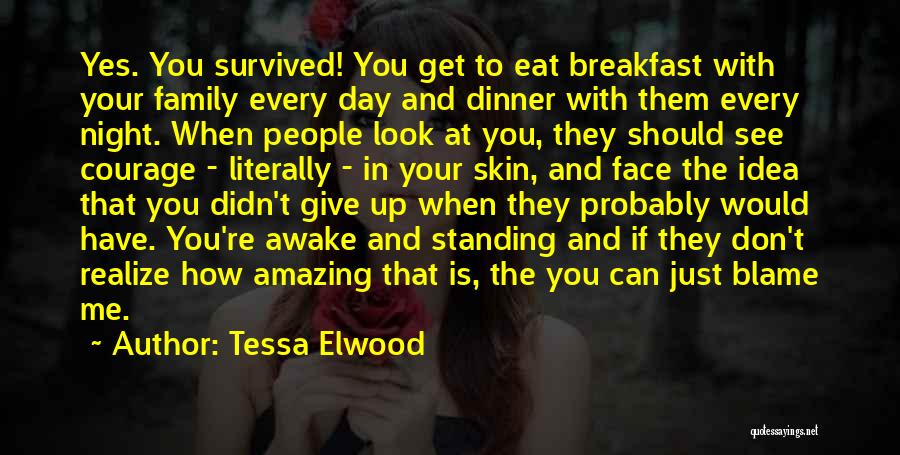 Tessa Elwood Quotes: Yes. You Survived! You Get To Eat Breakfast With Your Family Every Day And Dinner With Them Every Night. When