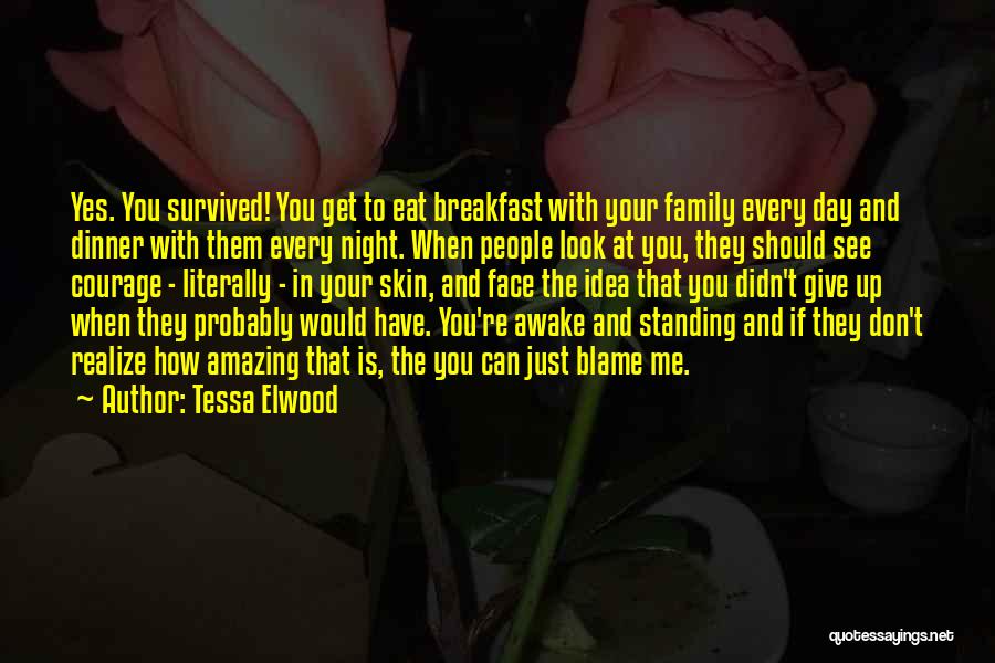 Tessa Elwood Quotes: Yes. You Survived! You Get To Eat Breakfast With Your Family Every Day And Dinner With Them Every Night. When