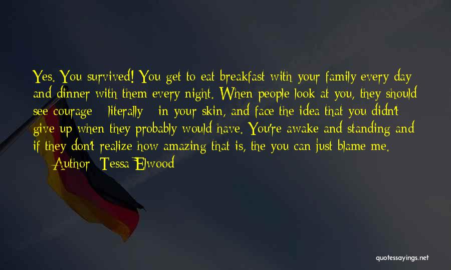 Tessa Elwood Quotes: Yes. You Survived! You Get To Eat Breakfast With Your Family Every Day And Dinner With Them Every Night. When