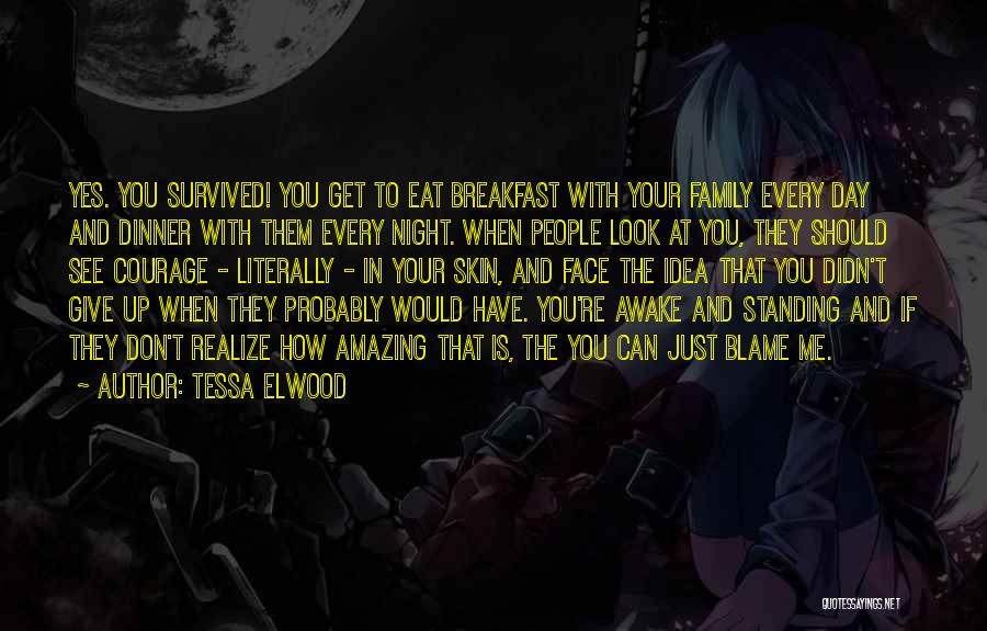 Tessa Elwood Quotes: Yes. You Survived! You Get To Eat Breakfast With Your Family Every Day And Dinner With Them Every Night. When