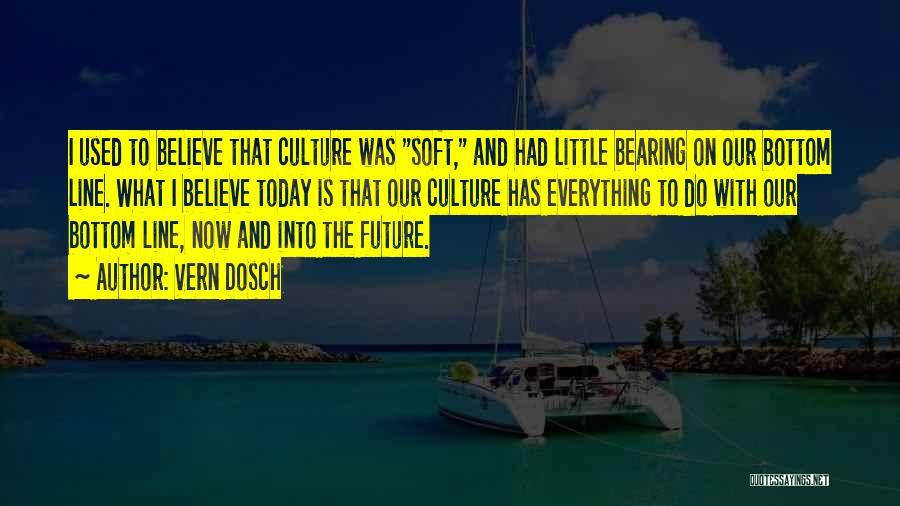 Vern Dosch Quotes: I Used To Believe That Culture Was Soft, And Had Little Bearing On Our Bottom Line. What I Believe Today