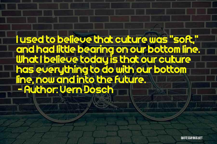 Vern Dosch Quotes: I Used To Believe That Culture Was Soft, And Had Little Bearing On Our Bottom Line. What I Believe Today