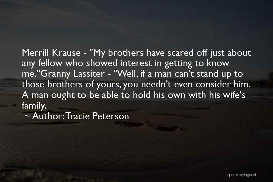 Tracie Peterson Quotes: Merrill Krause - My Brothers Have Scared Off Just About Any Fellow Who Showed Interest In Getting To Know Me.granny