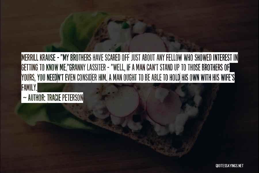 Tracie Peterson Quotes: Merrill Krause - My Brothers Have Scared Off Just About Any Fellow Who Showed Interest In Getting To Know Me.granny
