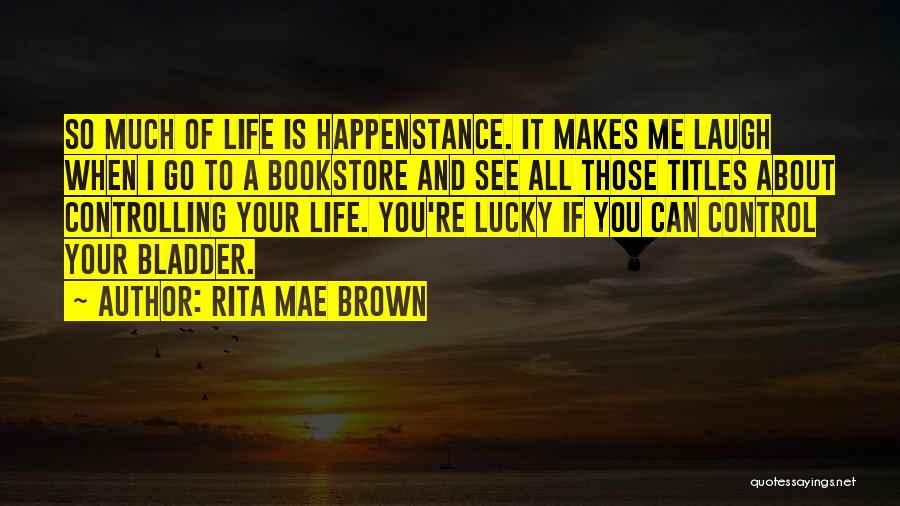 Rita Mae Brown Quotes: So Much Of Life Is Happenstance. It Makes Me Laugh When I Go To A Bookstore And See All Those