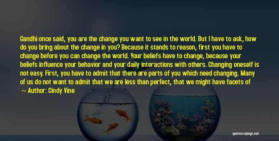 Cindy Vine Quotes: Gandhi Once Said, You Are The Change You Want To See In The World. But I Have To Ask, How