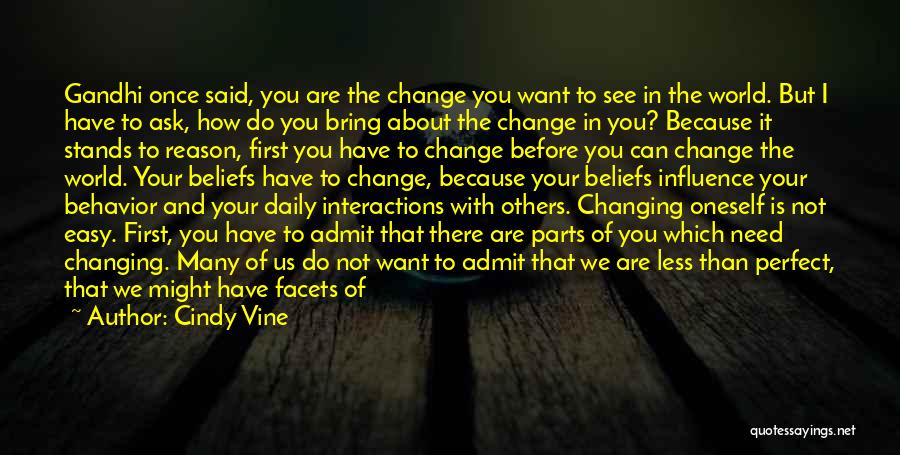 Cindy Vine Quotes: Gandhi Once Said, You Are The Change You Want To See In The World. But I Have To Ask, How