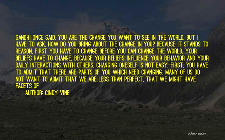 Cindy Vine Quotes: Gandhi Once Said, You Are The Change You Want To See In The World. But I Have To Ask, How