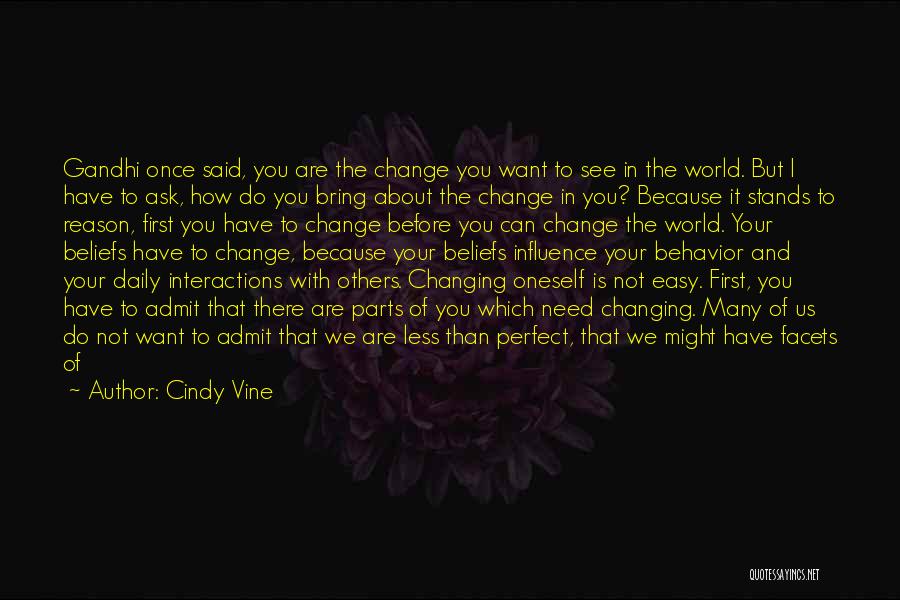 Cindy Vine Quotes: Gandhi Once Said, You Are The Change You Want To See In The World. But I Have To Ask, How