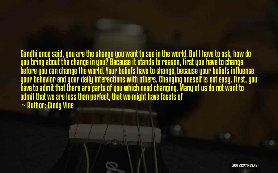 Cindy Vine Quotes: Gandhi Once Said, You Are The Change You Want To See In The World. But I Have To Ask, How