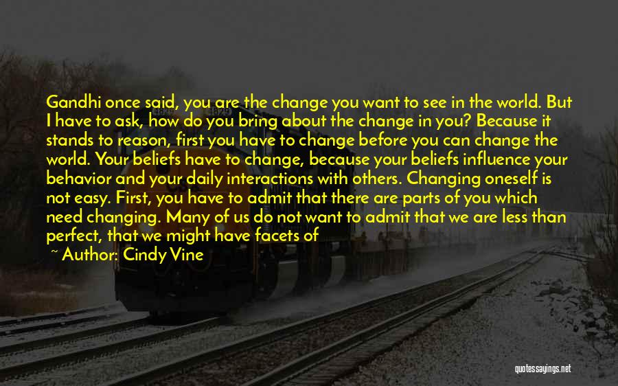 Cindy Vine Quotes: Gandhi Once Said, You Are The Change You Want To See In The World. But I Have To Ask, How