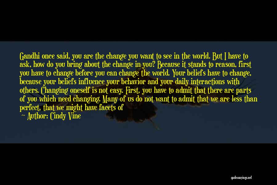 Cindy Vine Quotes: Gandhi Once Said, You Are The Change You Want To See In The World. But I Have To Ask, How