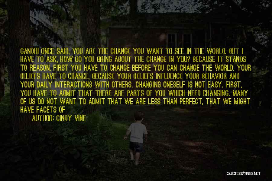 Cindy Vine Quotes: Gandhi Once Said, You Are The Change You Want To See In The World. But I Have To Ask, How
