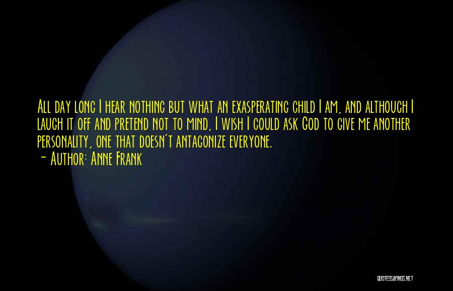 Anne Frank Quotes: All Day Long I Hear Nothing But What An Exasperating Child I Am, And Although I Laugh It Off And