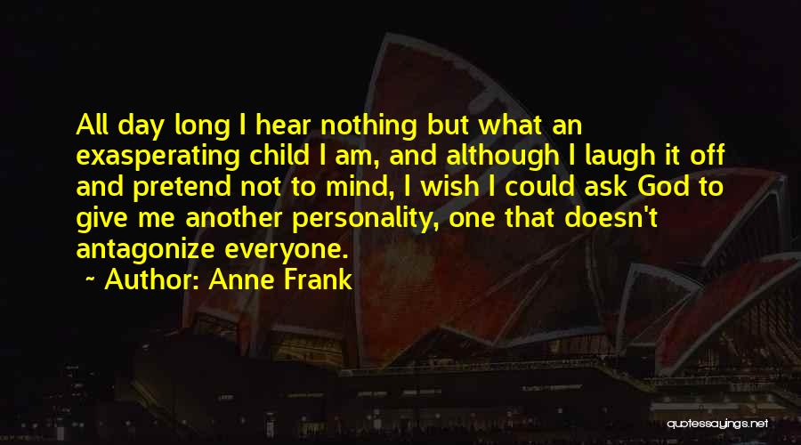 Anne Frank Quotes: All Day Long I Hear Nothing But What An Exasperating Child I Am, And Although I Laugh It Off And