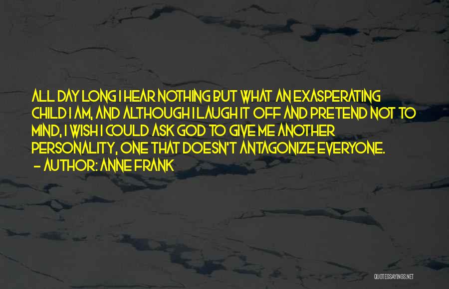 Anne Frank Quotes: All Day Long I Hear Nothing But What An Exasperating Child I Am, And Although I Laugh It Off And