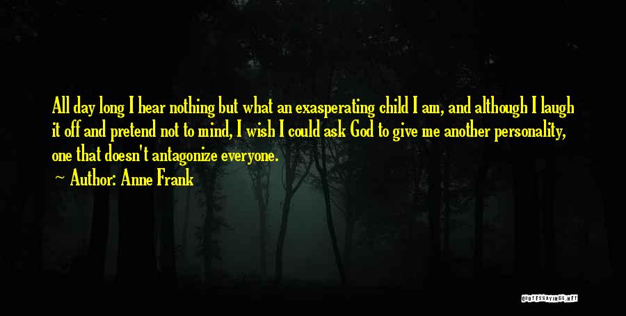 Anne Frank Quotes: All Day Long I Hear Nothing But What An Exasperating Child I Am, And Although I Laugh It Off And