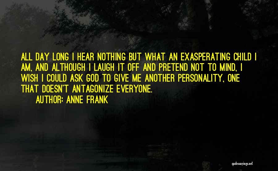 Anne Frank Quotes: All Day Long I Hear Nothing But What An Exasperating Child I Am, And Although I Laugh It Off And