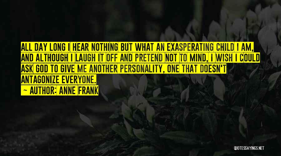 Anne Frank Quotes: All Day Long I Hear Nothing But What An Exasperating Child I Am, And Although I Laugh It Off And