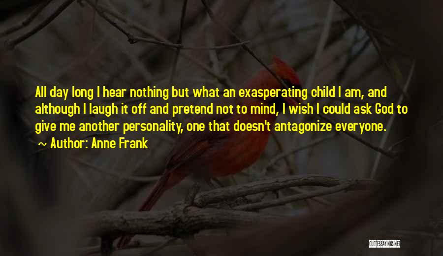 Anne Frank Quotes: All Day Long I Hear Nothing But What An Exasperating Child I Am, And Although I Laugh It Off And