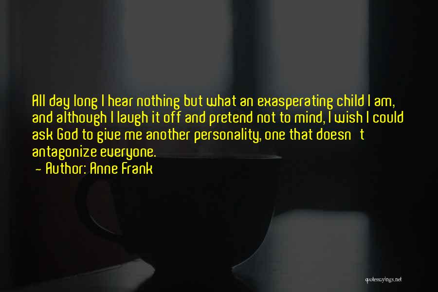 Anne Frank Quotes: All Day Long I Hear Nothing But What An Exasperating Child I Am, And Although I Laugh It Off And