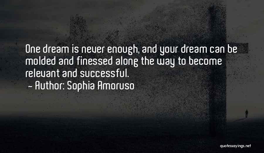 Sophia Amoruso Quotes: One Dream Is Never Enough, And Your Dream Can Be Molded And Finessed Along The Way To Become Relevant And