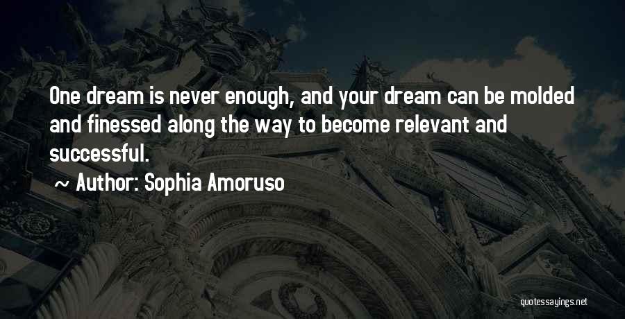 Sophia Amoruso Quotes: One Dream Is Never Enough, And Your Dream Can Be Molded And Finessed Along The Way To Become Relevant And