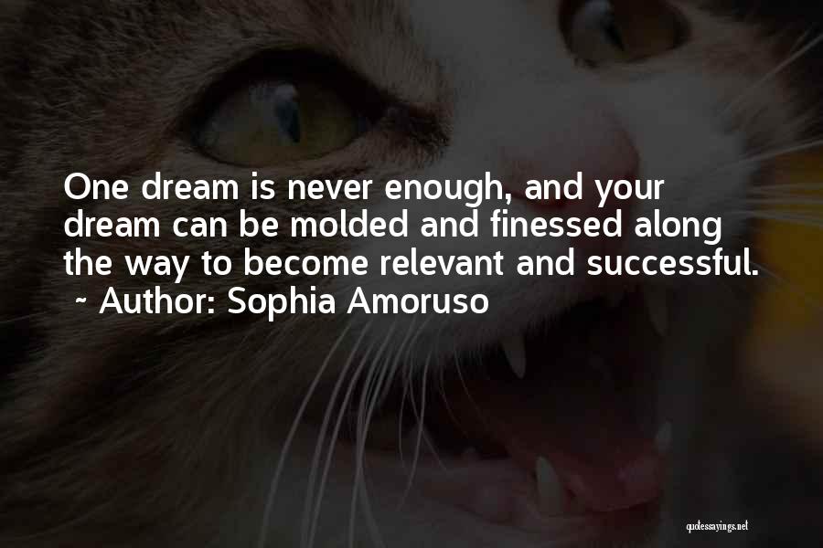 Sophia Amoruso Quotes: One Dream Is Never Enough, And Your Dream Can Be Molded And Finessed Along The Way To Become Relevant And