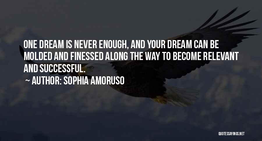 Sophia Amoruso Quotes: One Dream Is Never Enough, And Your Dream Can Be Molded And Finessed Along The Way To Become Relevant And